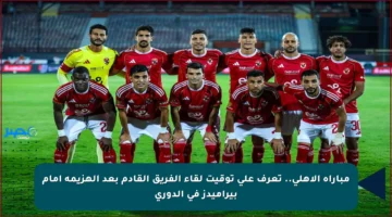 مباراة الأهلي.. تعرف على توقيت لقاء الفريق القادم بعد الهزيمة أمام بيراميدز في الدوري